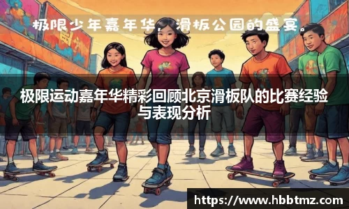 极限运动嘉年华精彩回顾北京滑板队的比赛经验与表现分析