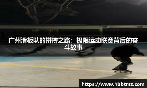 广州滑板队的拼搏之路：极限运动联赛背后的奋斗故事