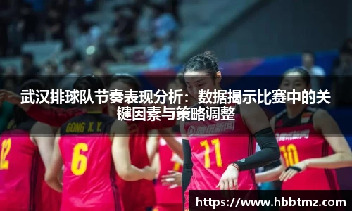 武汉排球队节奏表现分析：数据揭示比赛中的关键因素与策略调整